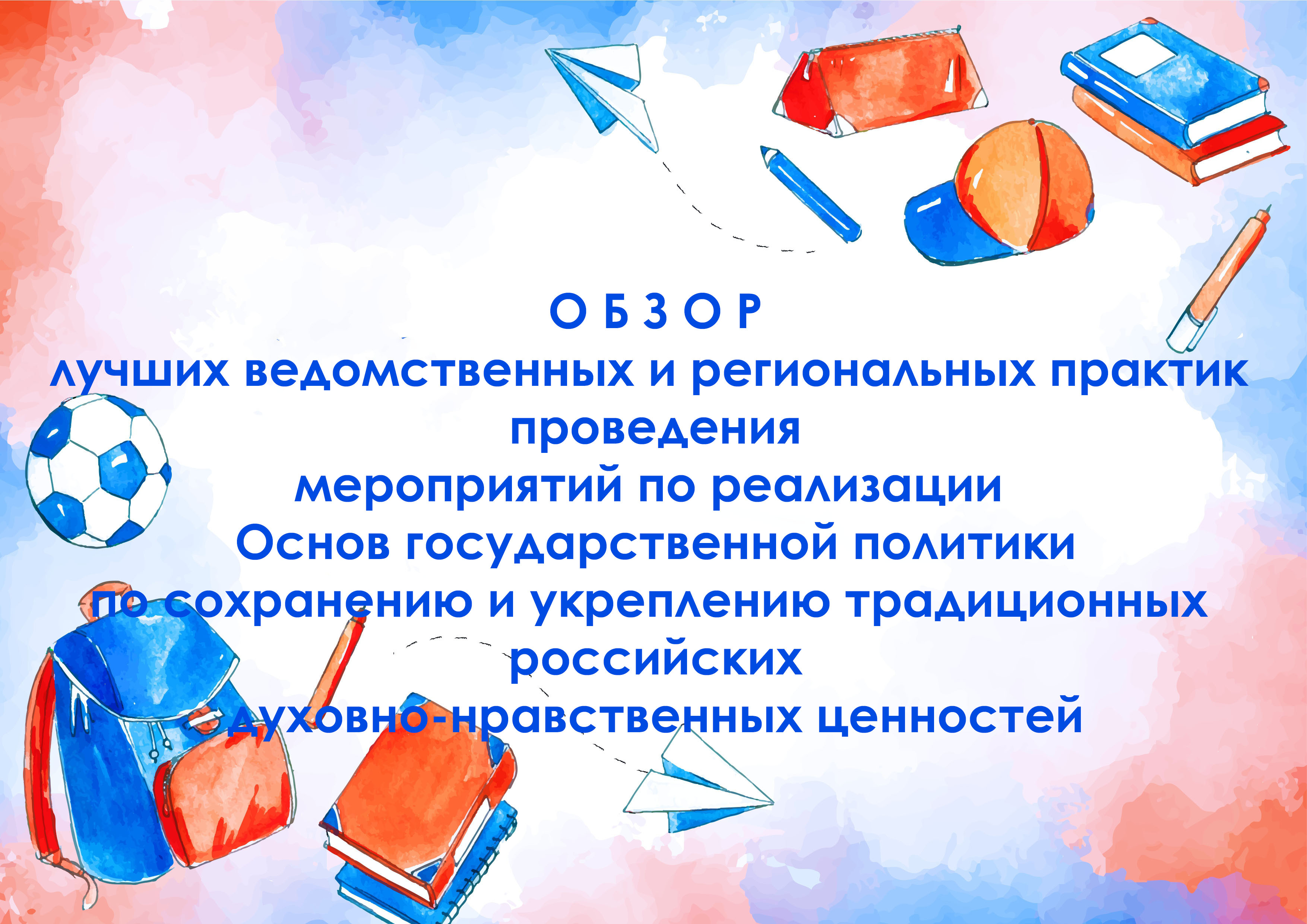 Обзор лучших ведомственных и региональных практик проведения мероприятий по реализации Основ государственной политики по сохранению и укреплению традиционных российских духовно-нравственных ценностей.